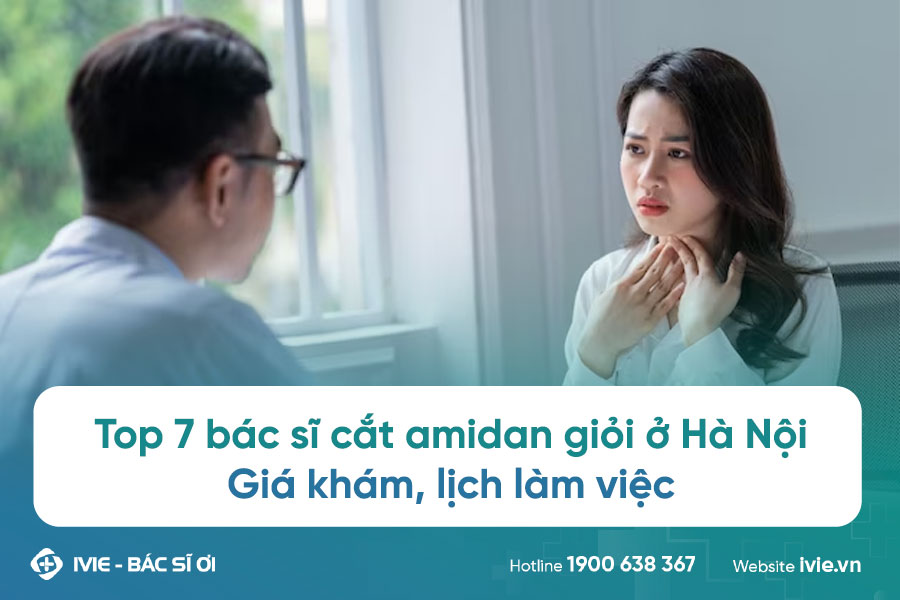 Top 7 bác sĩ cắt amidan giỏi ở Hà Nội: giá khám, lịch làm...
