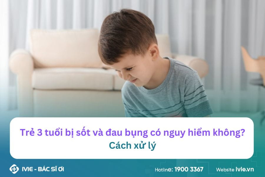 Trẻ 3 tuổi bị sốt và đau bụng có nguy hiểm không? Cách xử lý