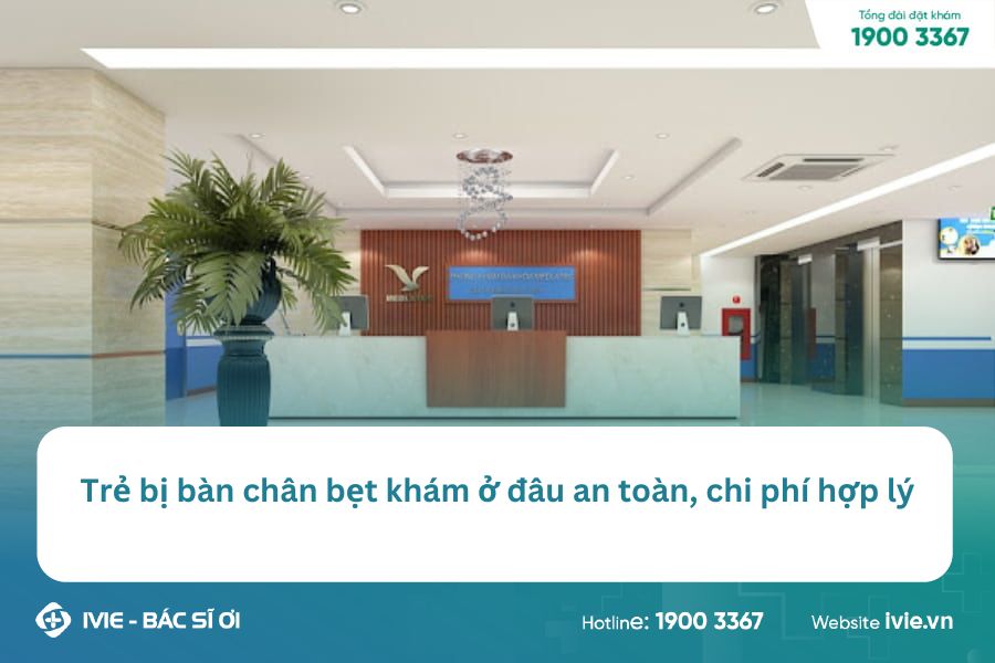 Trẻ bị bàn chân bẹt khám ở đâu an toàn, chi phí hợp lý