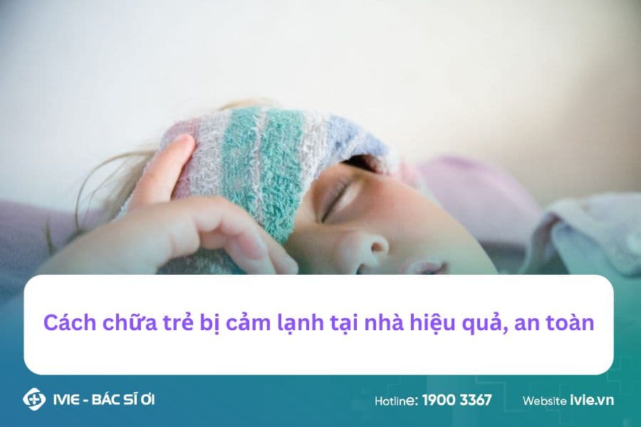 Cách chữa trẻ bị cảm lạnh tại nhà hiệu quả, an toàn