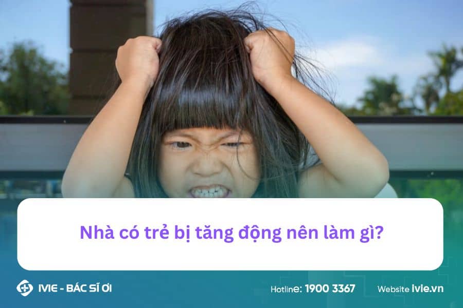 Nhà có trẻ bị tăng động nên làm gì?
