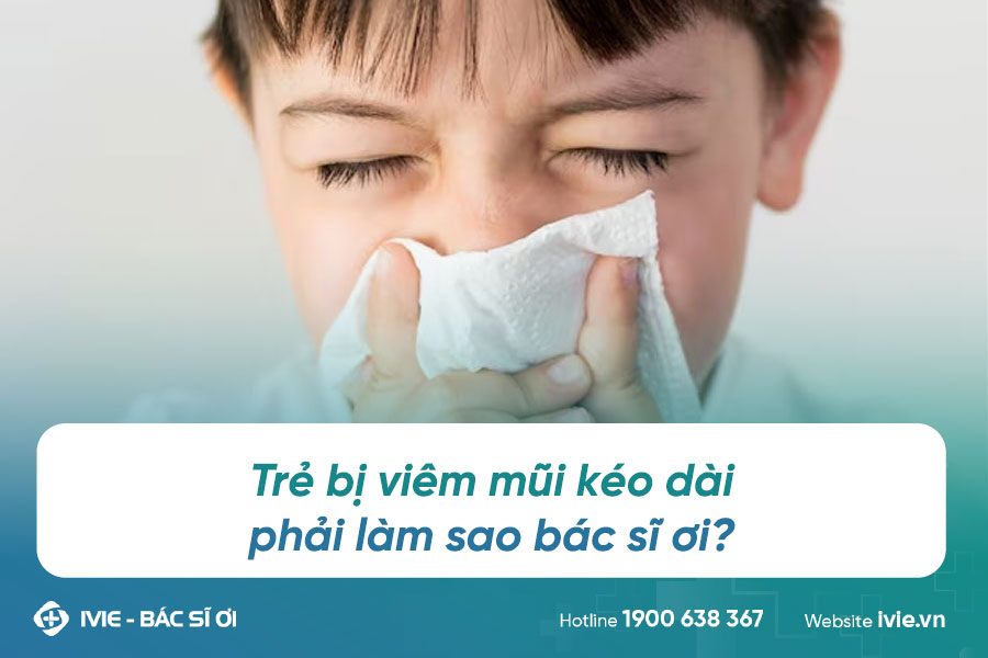 Trẻ bị viêm mũi kéo dài phải làm sao bác sĩ ơi?