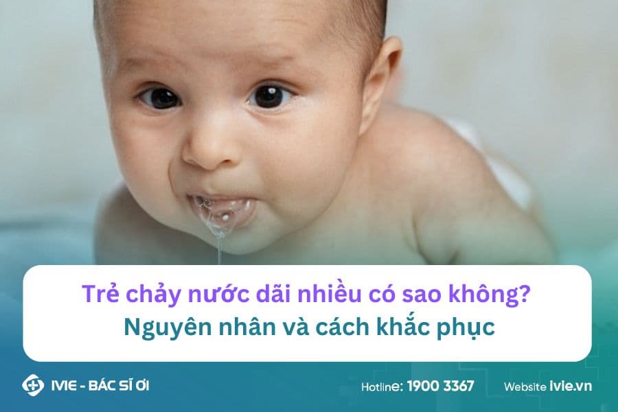 Trẻ chảy nước dãi nhiều có sao không? Nguyên nhân và cách...