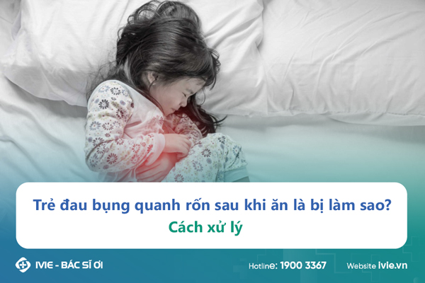 Trẻ đau bụng quanh rốn sau khi ăn là bị làm sao? Cách xử lý