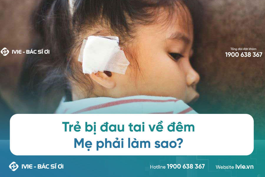 Trẻ bị đau tai về đêm: Mẹ phải làm sao?