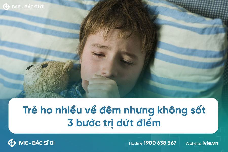 Trẻ ho nhiều về đêm nhưng không sốt: 3 bước trị dứt điểm