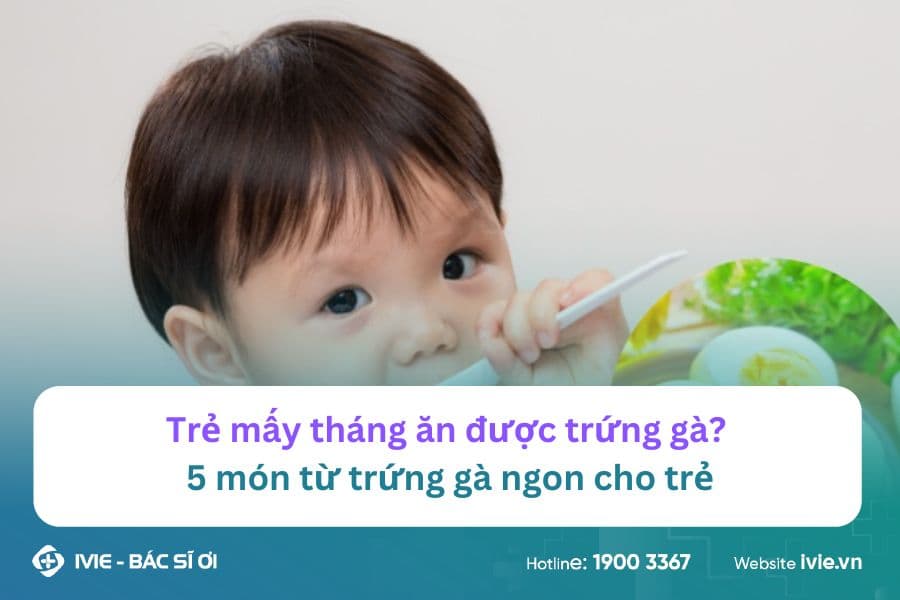 Trẻ mấy tháng ăn được trứng gà? 5 món từ trứng gà ngon cho...