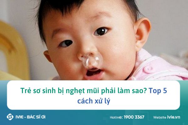 Trẻ sơ sinh bị nghẹt mũi phải làm sao? Top 5 cách xử lý