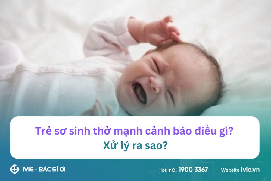 Trẻ sơ sinh thở mạnh cảnh báo điều gì? Xử lý ra sao?