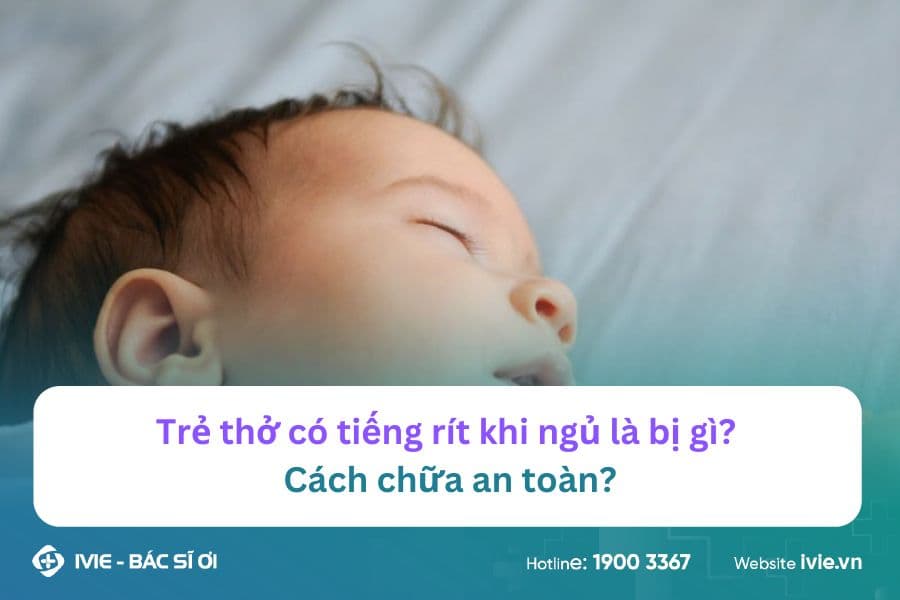 Trẻ thở có tiếng rít khi ngủ là bị gì? Cách chữa an toàn?