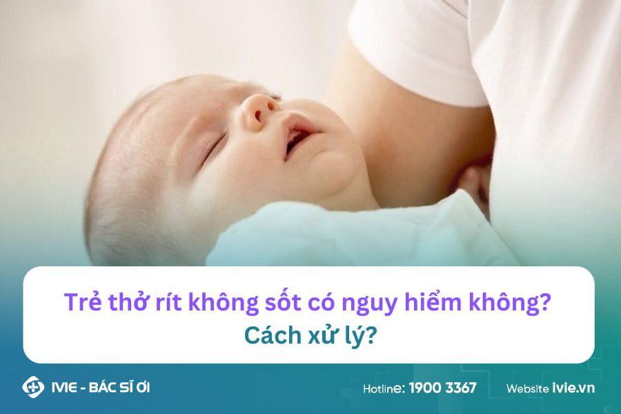 Trẻ thở rít không sốt có nguy hiểm không? Cách xử lý?