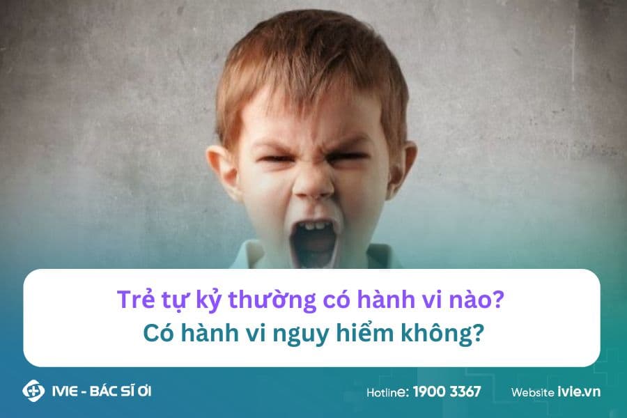 Trẻ tự kỷ thường có hành vi nào? Có hành vi nguy hiểm không?
