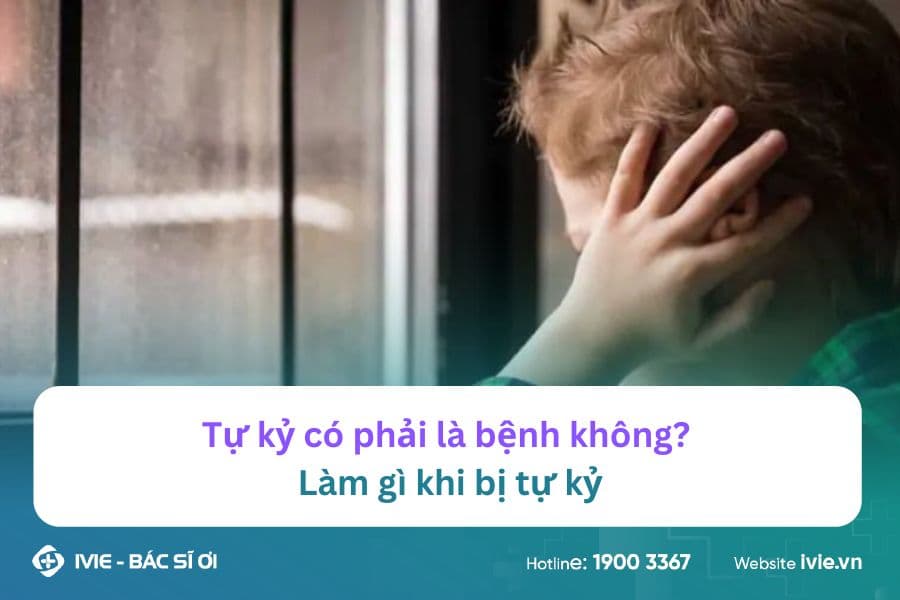 Tự kỷ có phải là bệnh không? Làm gì khi bị tự kỷ