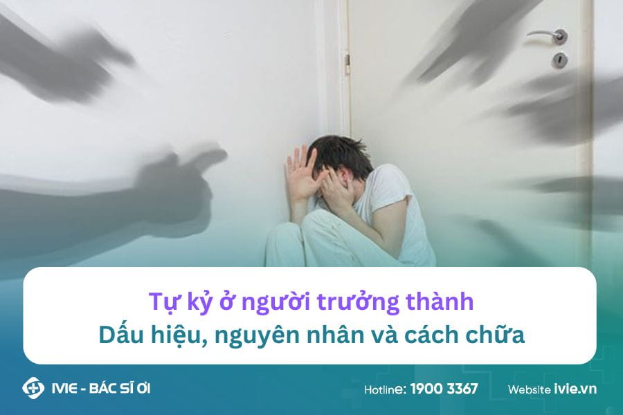 Tự kỷ ở người trưởng thành: Dấu hiệu, nguyên nhân và cách...