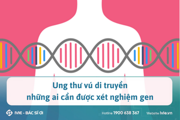 Ung thư vú di truyền: những ai cần được xét nghiệm gen