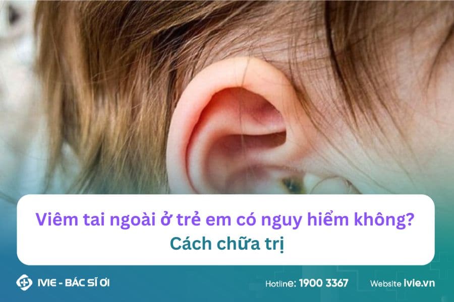 Viêm tai ngoài ở trẻ em có nguy hiểm không? Cách chữa trị