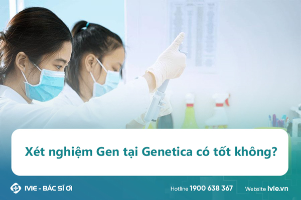 Xét nghiệm Gen tại Genetica có tốt không?