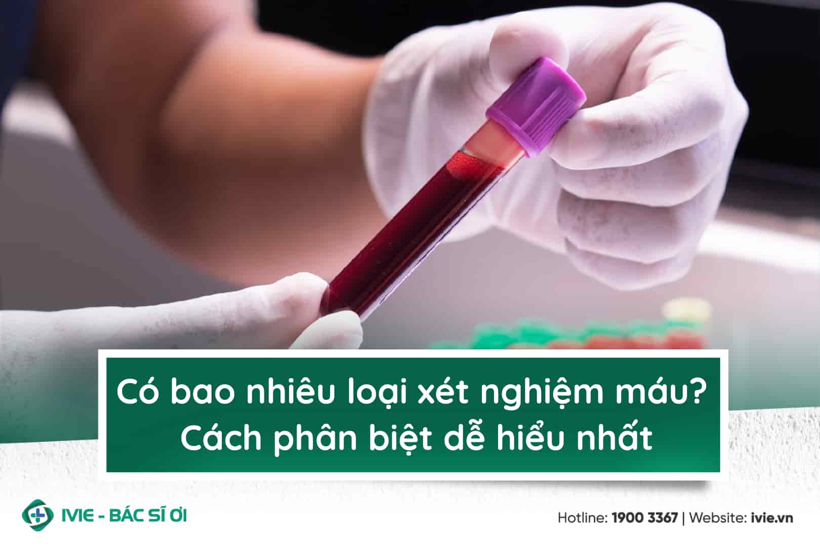 Có bao nhiêu loại xét nghiệm máu? Cách phân biệt dễ hiểu...