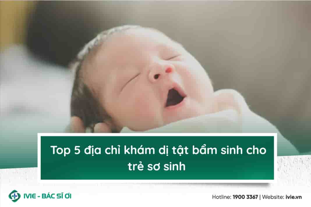 Top 5 địa chỉ khám dị tật bẩm sinh cho trẻ sơ sinh 