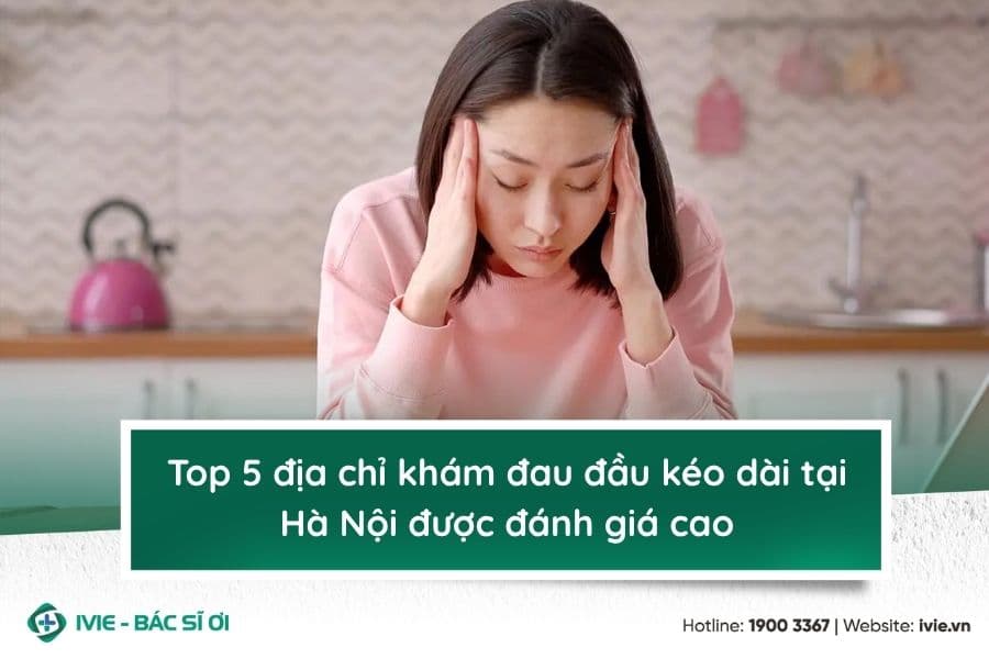 Top 5 địa chỉ khám đau đầu kéo dài tại Hà Nội được đánh giá ...