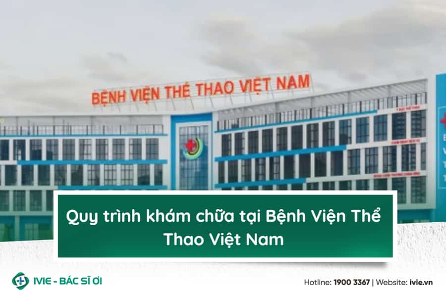 Quy trình khám chữa tại Bệnh Viện Thể Thao Việt Nam