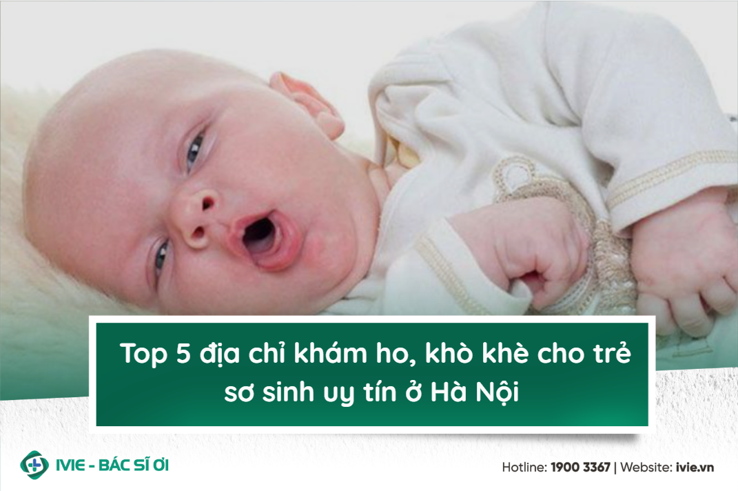 Top 5 địa chỉ khám ho, khò khè cho trẻ sơ sinh uy tín ở Hà...
