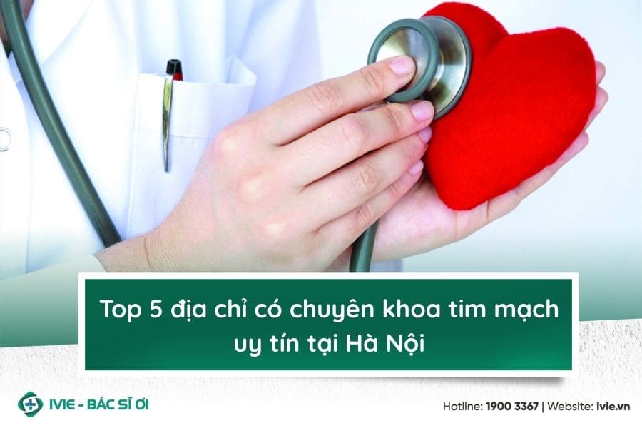 Top 5 địa chỉ có chuyên khoa tim mạch uy tín tại Hà Nội