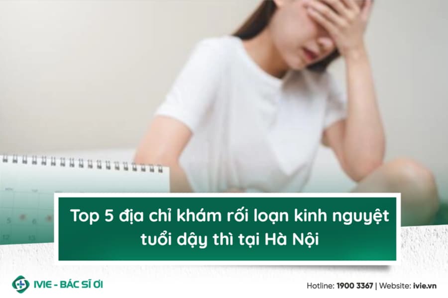 Top 5 địa chỉ khám rối loạn kinh nguyệt tuổi dậy thì tại Hà ...