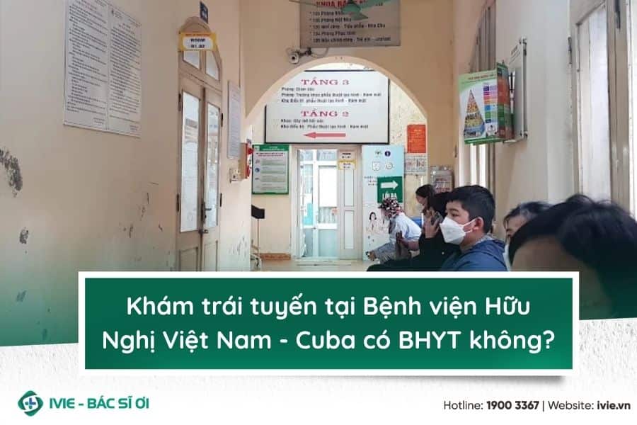 Khám trái tuyến tại Bệnh viện Hữu Nghị Việt Nam - Cuba có...