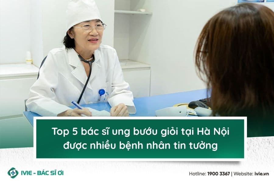 Top 5 bác sĩ ung bướu giỏi tại Hà Nội được nhiều bệnh nhân...