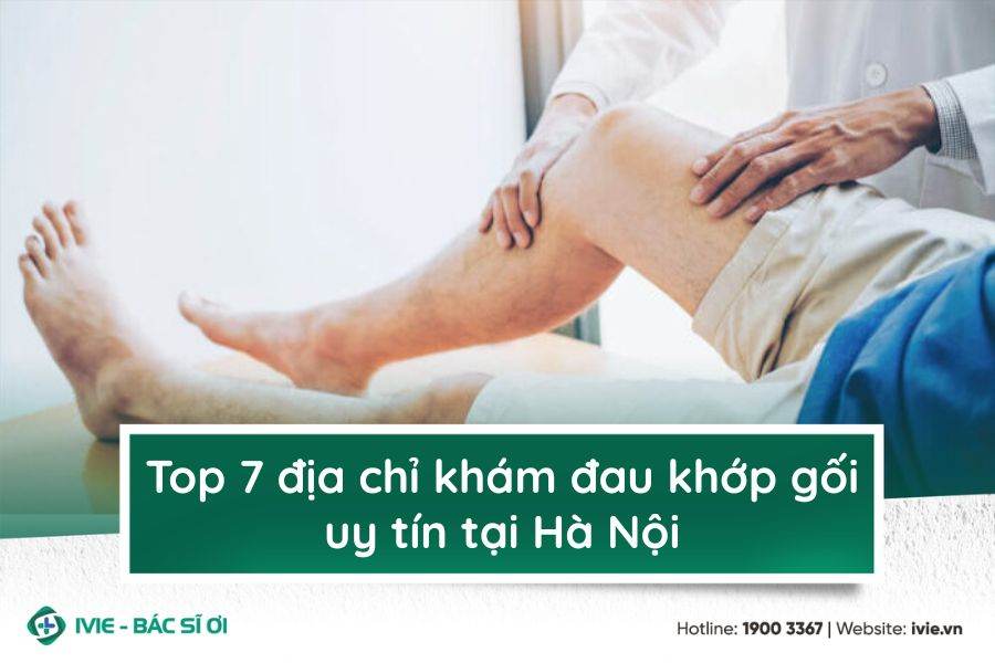 Top 7 địa chỉ khám đau khớp gối uy tín tại Hà Nội