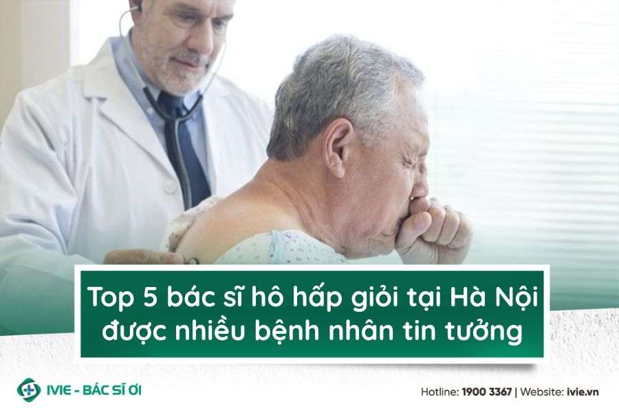 Top 5 bác sĩ hô hấp giỏi tại Hà Nội được nhiều bệnh nhân...