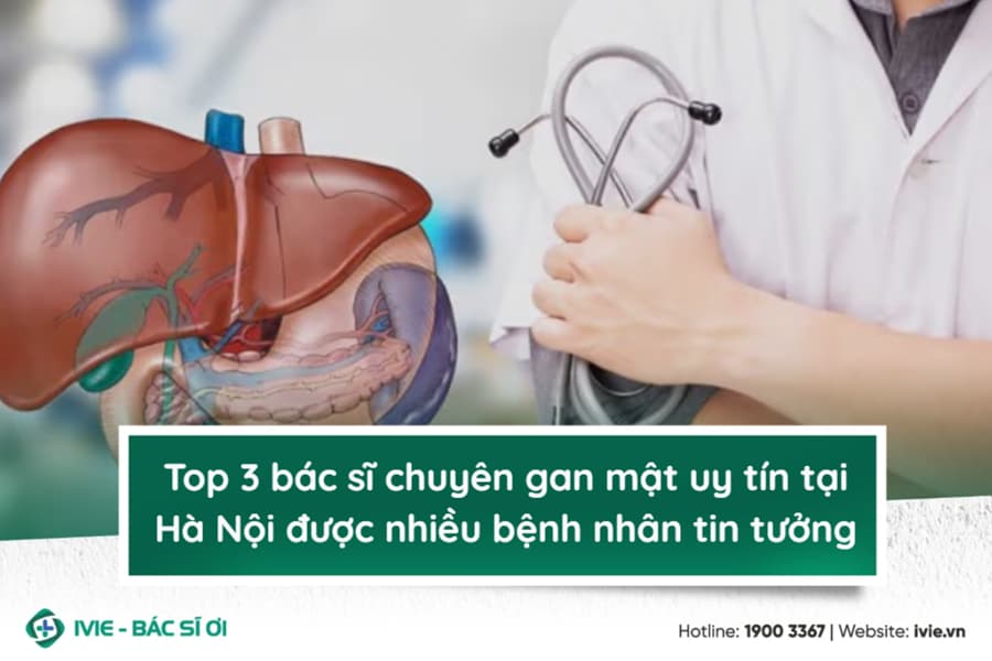 Top 3 bác sĩ chuyên gan mật uy tín tại Hà Nội được nhiều...