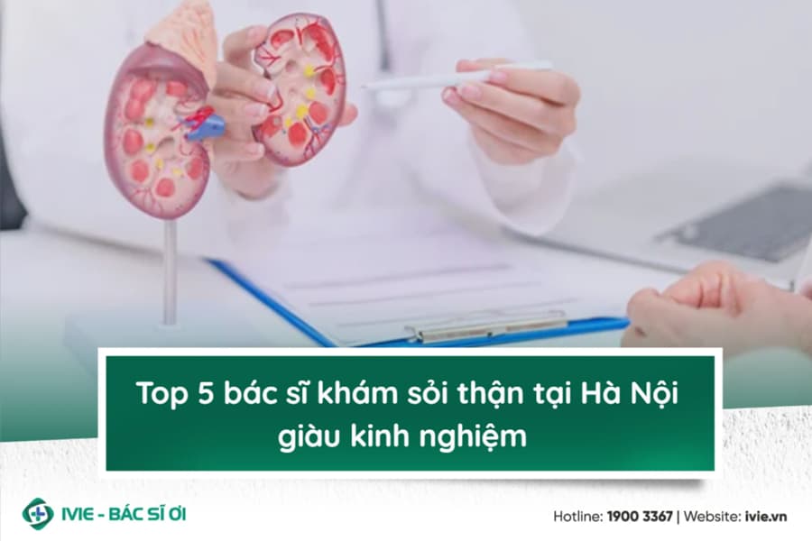 Top 5 bác sĩ khám sỏi thận tại Hà Nội giàu kinh nghiệm