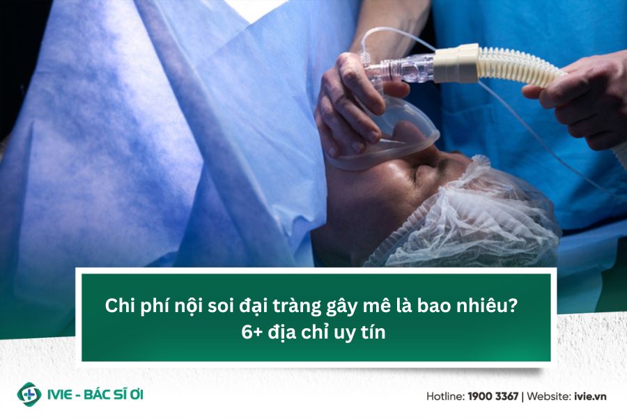 Chi phí nội soi đại tràng gây mê là bao nhiêu? 6 địa chỉ uy ...